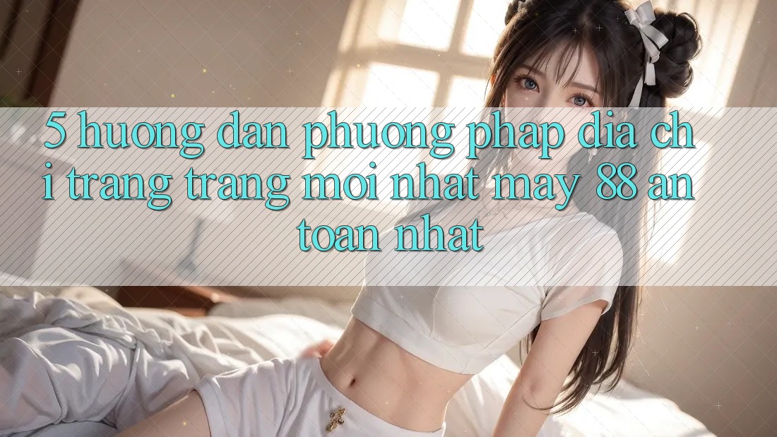 5. Hướng Dẫn Phương pháp Địa chỉ trang Trang Mới nhất May-88 An Toàn Nhất