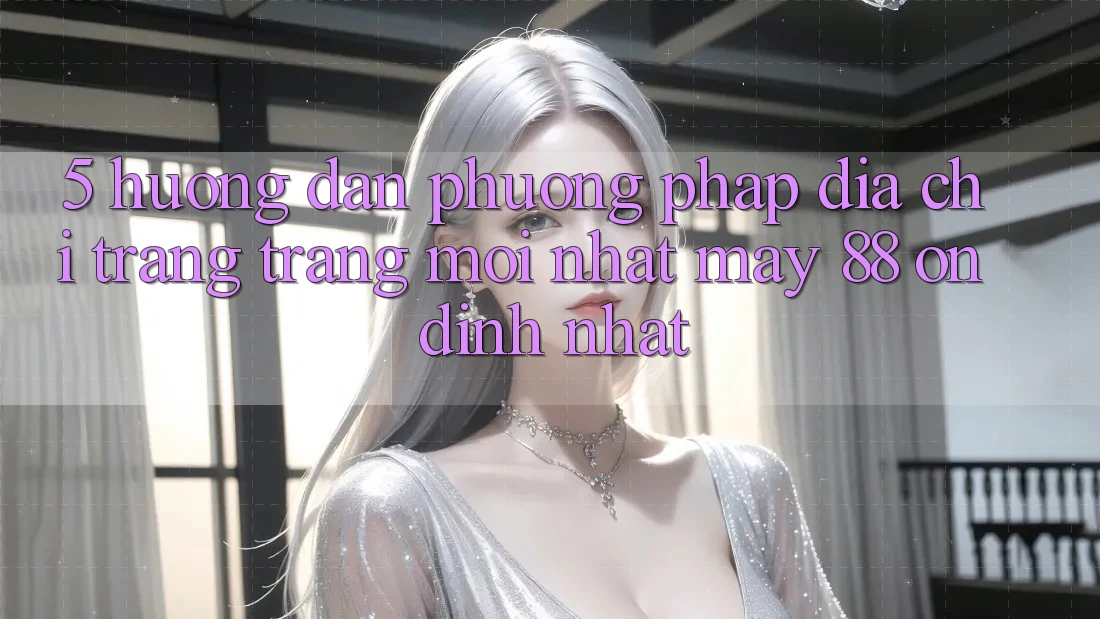 5. Hướng Dẫn Phương pháp Địa chỉ trang Trang Mới nhất May-88 Ổn định Nhất