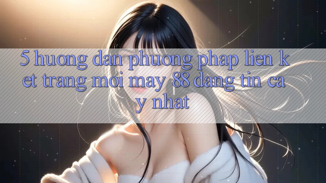 5. Hướng Dẫn Phương pháp Liên kết Trang Mới May-88 Đáng tin cậy Nhất