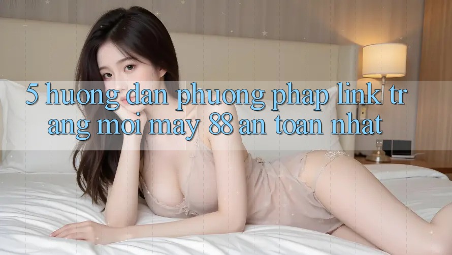 5. Hướng Dẫn Phương pháp Link Trang Mới May-88 An Toàn Nhất