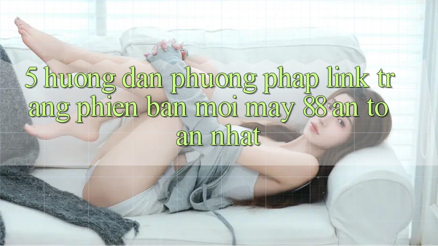 5. Hướng Dẫn Phương pháp Link Trang Phiên bản mới May-88 An Toàn Nhất