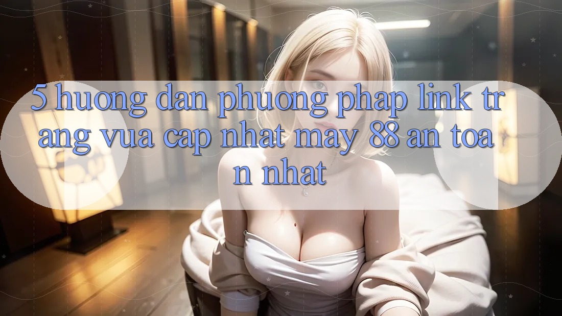 5. Hướng Dẫn Phương pháp Link Trang Vừa cập nhật May-88 An Toàn Nhất