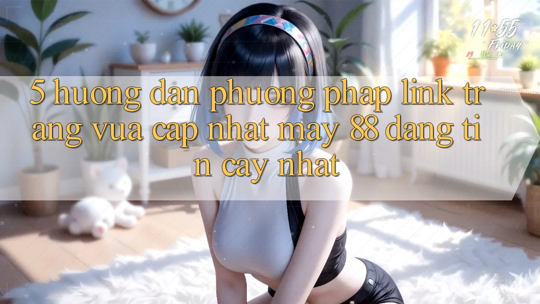 5. Hướng Dẫn Phương pháp Link Trang Vừa cập nhật May-88 Đáng tin cậy Nhất