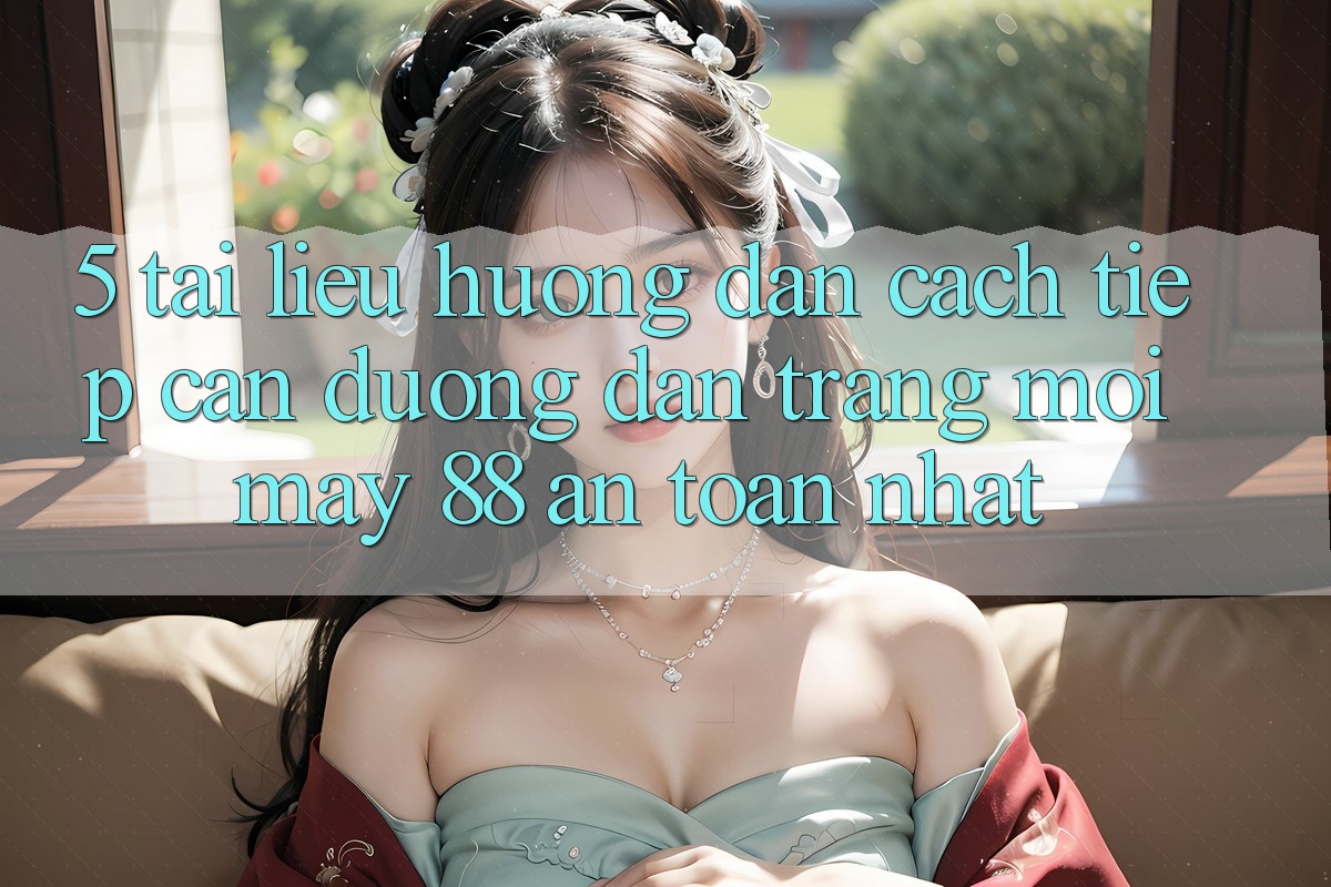 5. Tài liệu hướng dẫn Cách Tiếp Cận Đường dẫn Trang Mới May-88 An toàn Nhất