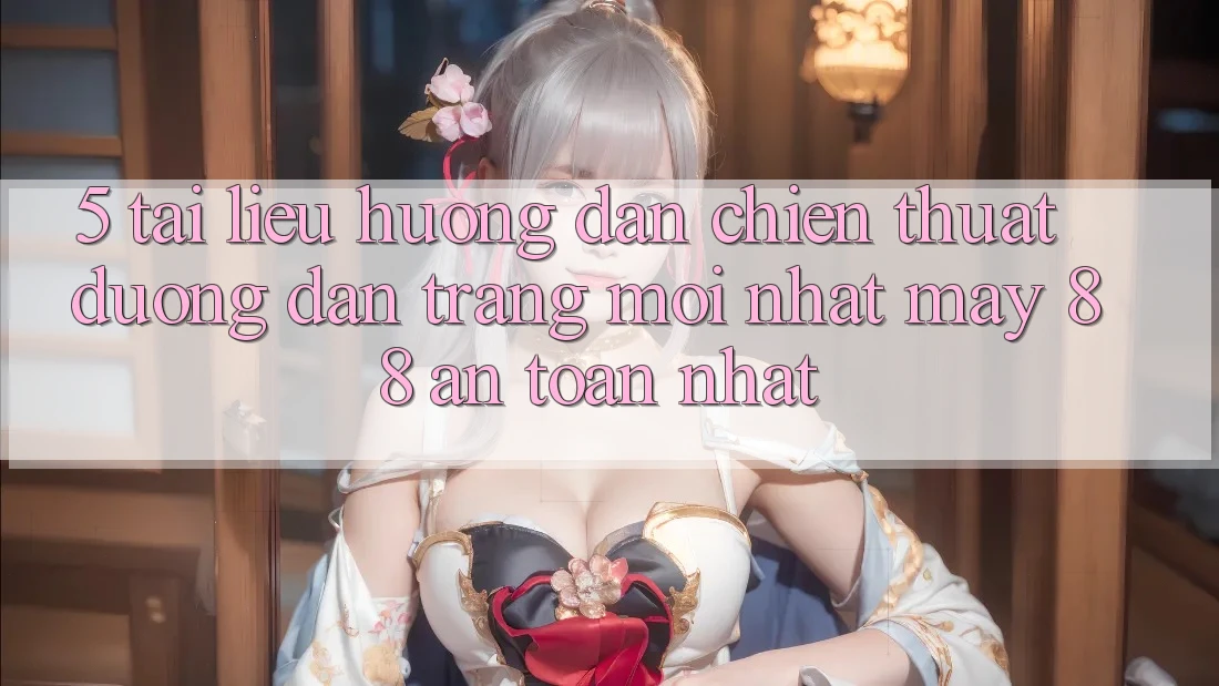 5. Tài liệu hướng dẫn Chiến thuật Đường dẫn Trang Mới nhất May-88 An Toàn Nhất