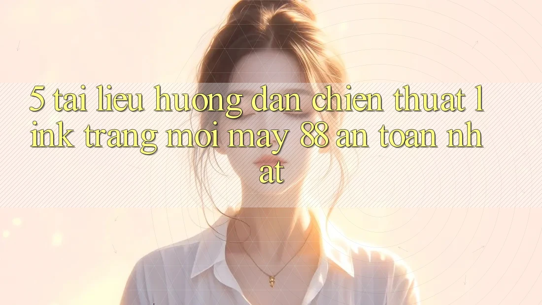 5. Tài liệu hướng dẫn Chiến thuật Link Trang Mới May-88 An Toàn Nhất