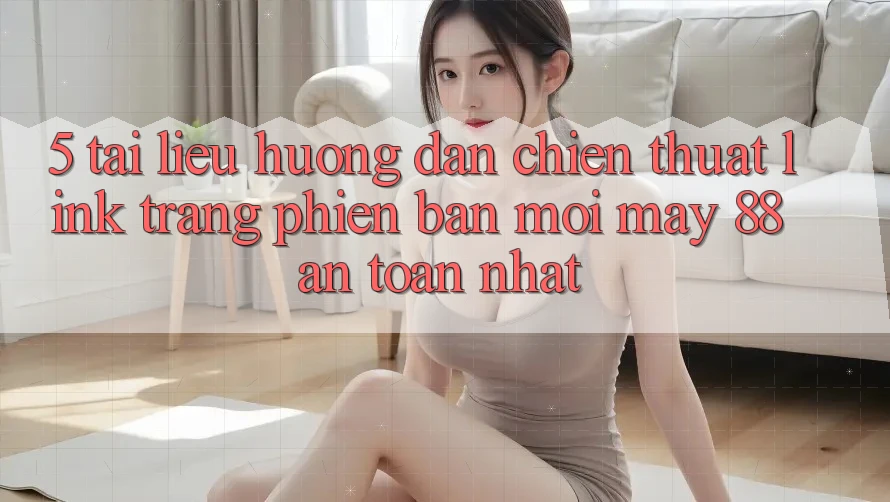 5. Tài liệu hướng dẫn Chiến thuật Link Trang Phiên bản mới May-88 An Toàn Nhất