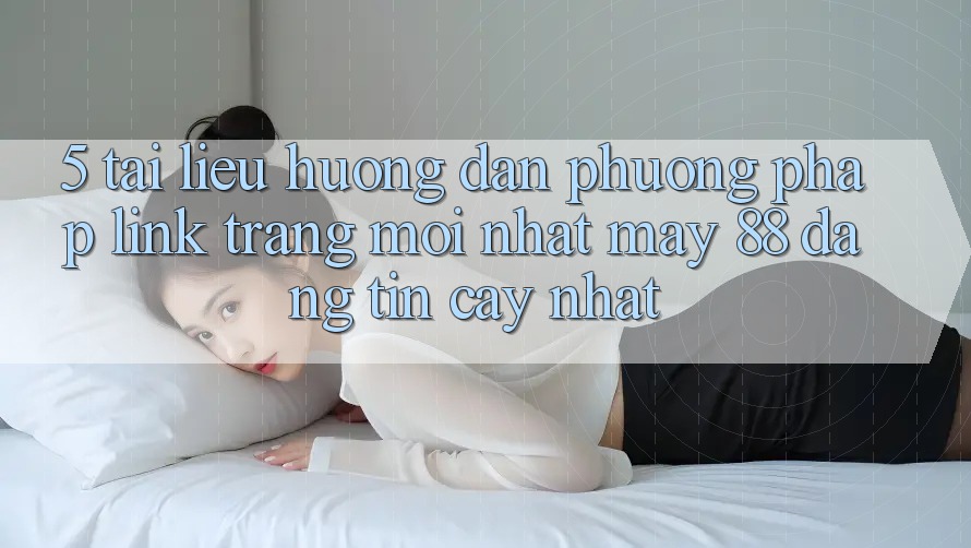 5. Tài liệu hướng dẫn Phương pháp Link Trang Mới nhất May-88 Đáng tin cậy Nhất