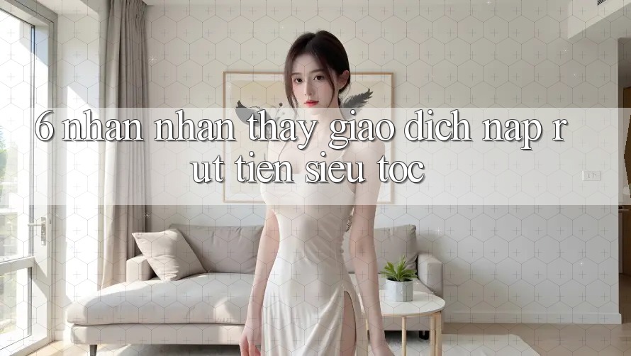 6. Nhận nhận thấy Giao Dịch Nạp - Rút Tiền Siêu Tốc