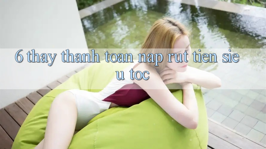 6. Thấy Thanh toán Nạp - Rút Tiền Siêu Tốc