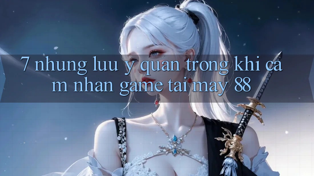 7. Những Lưu Ý Quan Trọng Khi Cảm nhận Game Tại May-88