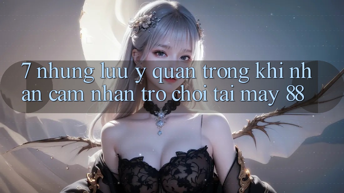 7. Những Lưu Ý Quan Trọng Khi Nhận cảm nhận Trò chơi Tại May-88