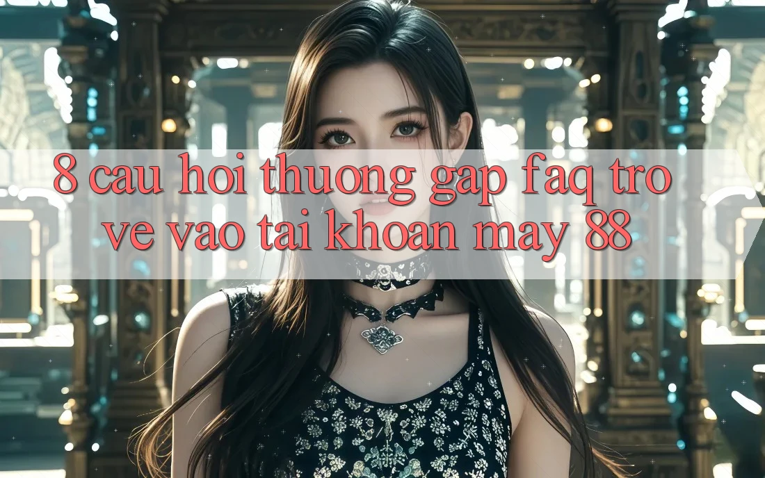 8. Câu Hỏi Thường Gặp (FAQ) Trở về Vào tài khoản May-88