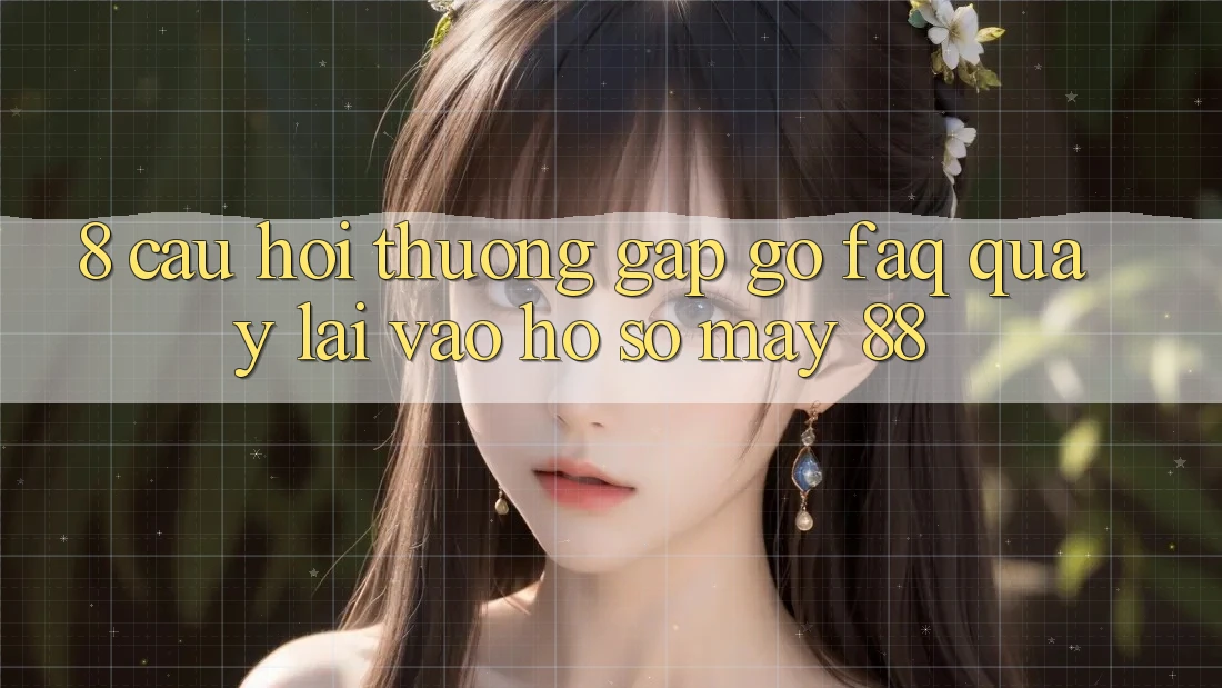 8. Câu Hỏi Thường Gặp gỡ (FAQ) Quay lại Vào hồ sơ May-88