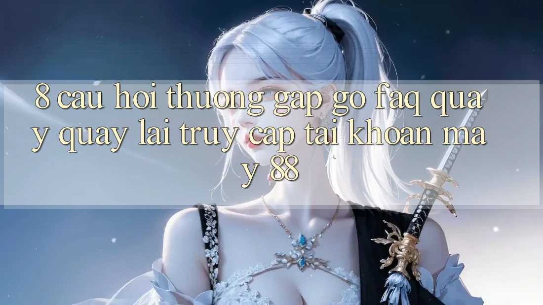 8. Câu Hỏi Thường Gặp gỡ (FAQ) Quay quay lại Truy cập tài khoản May-88
