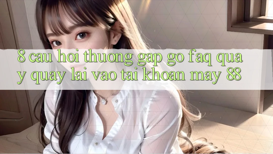 8. Câu Hỏi Thường Gặp gỡ (FAQ) Quay quay lại Vào tài khoản May-88