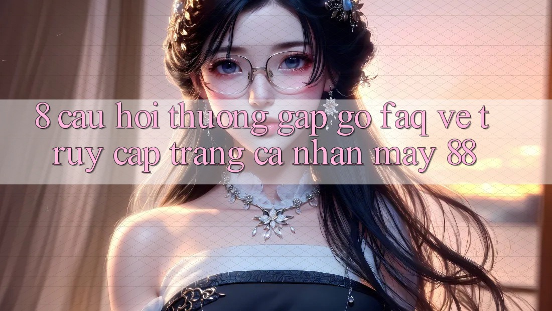 8. Câu Hỏi Thường Gặp gỡ (FAQ) Về Truy cập trang cá nhân May-88
