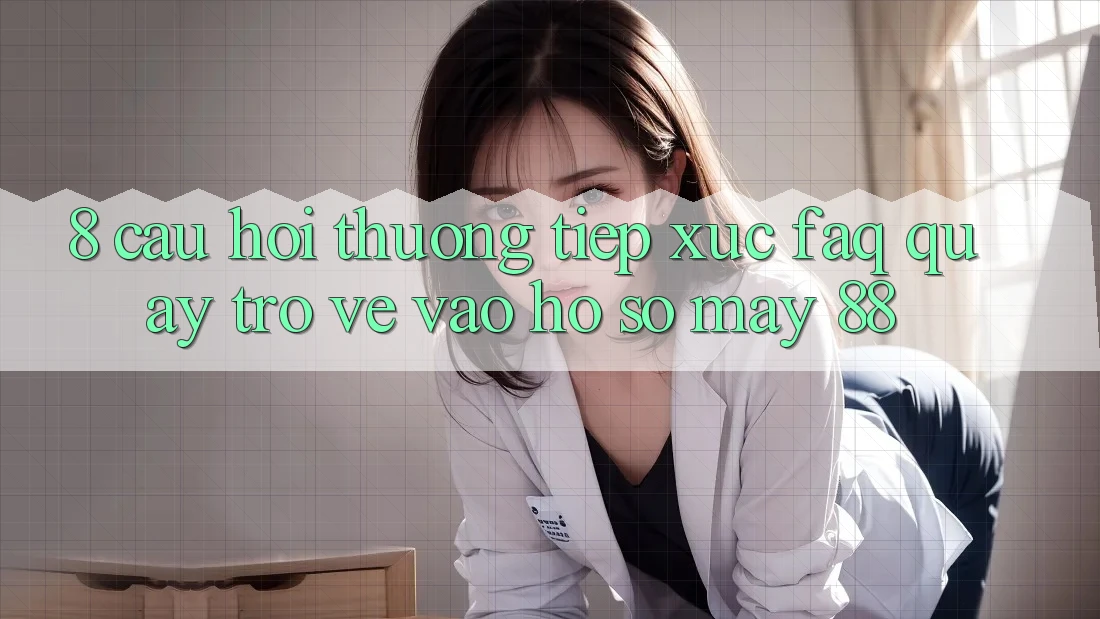 8. Câu Hỏi Thường Tiếp xúc (FAQ) Quay trở về Vào hồ sơ May-88