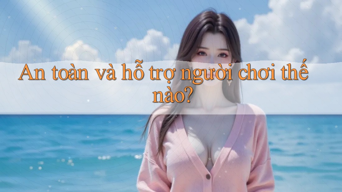 An toàn và hỗ trợ người chơi thế nào?