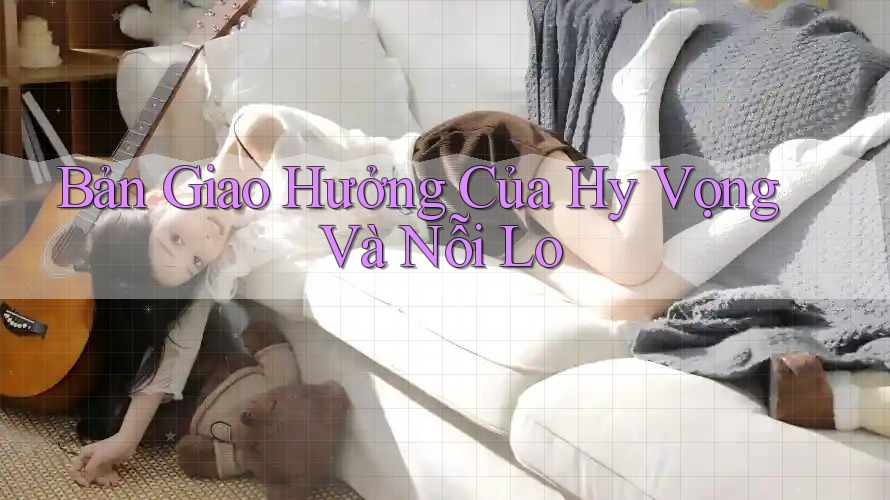 Bản Giao Hưởng Của Hy Vọng Và Nỗi Lo