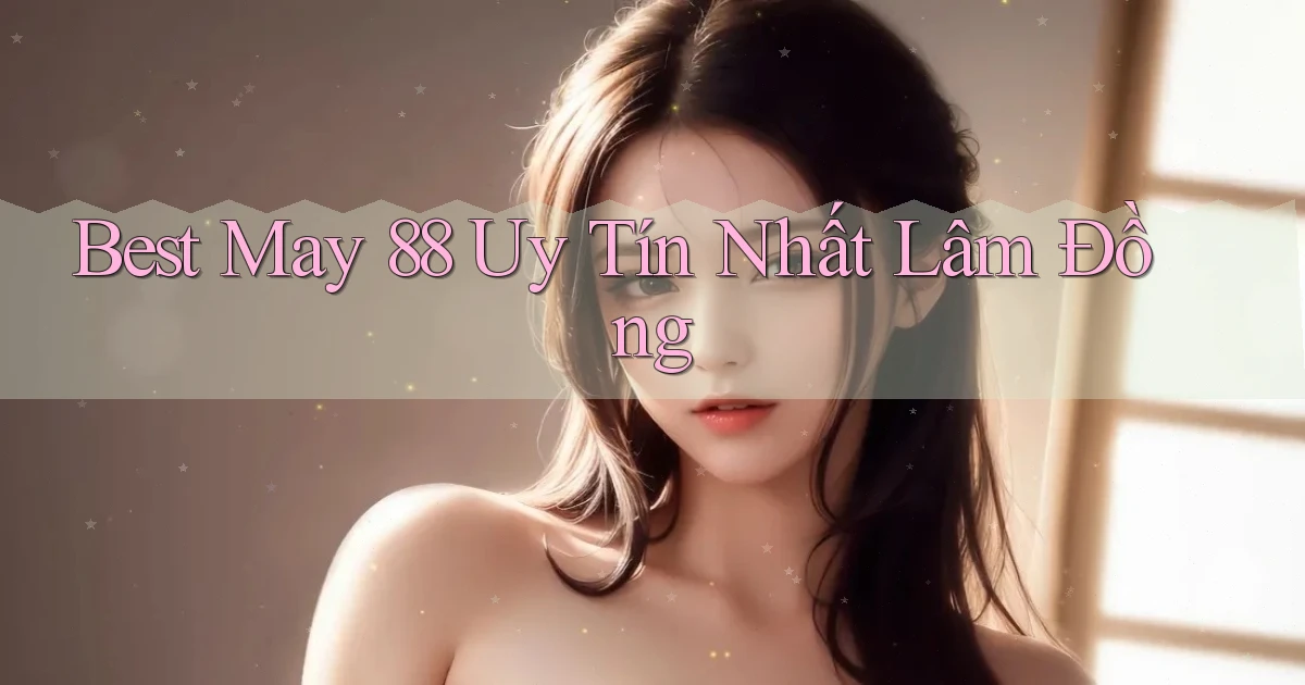 best may 88 uy tín nhất Lâm Đồng