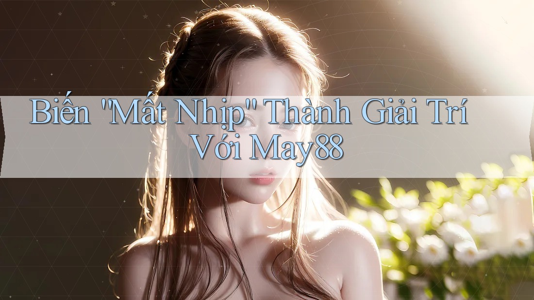 Biến “Mất Nhịp” Thành Giải Trí Với May88