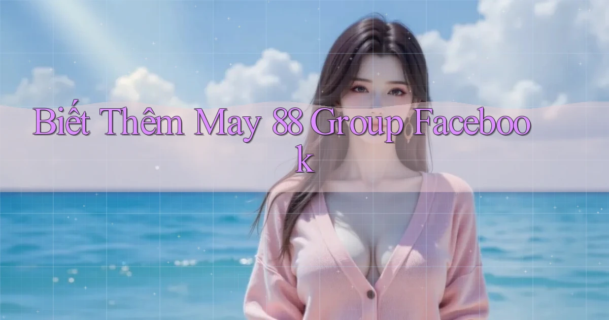 biết thêm may 88 group facebook