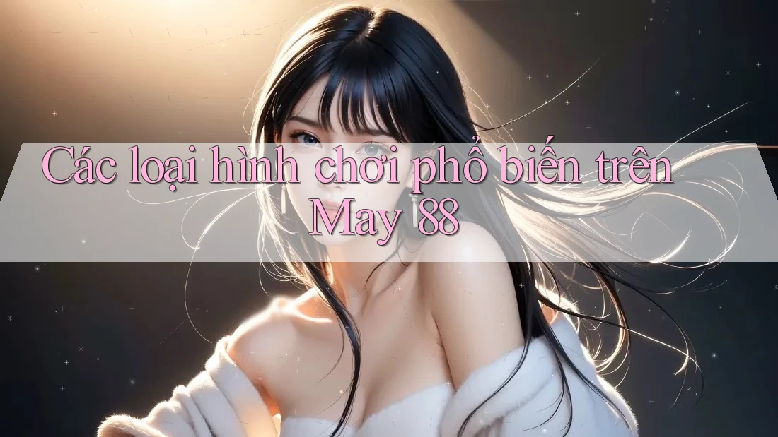 Các loại hình chơi phổ biến trên May 88