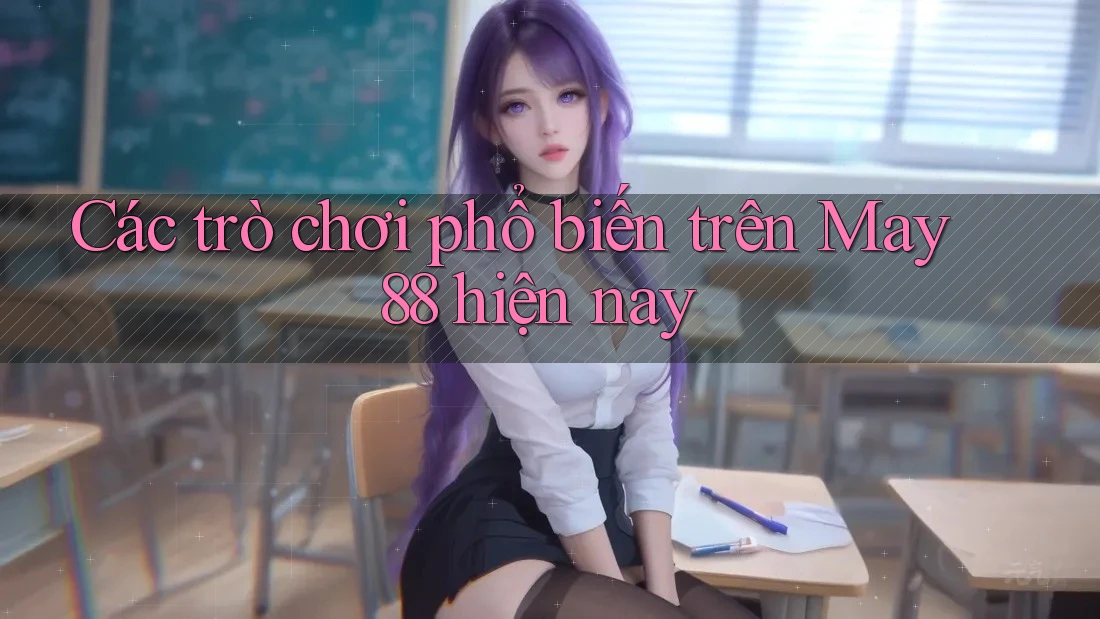 Các trò chơi phổ biến trên May 88 hiện nay