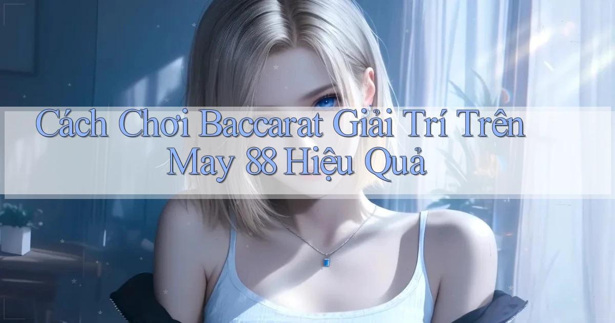 cách chơi baccarat giải trí trên may 88 hiệu quả