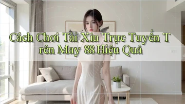 cách chơi tài xỉu trực tuyến trên may 88 hiệu quả