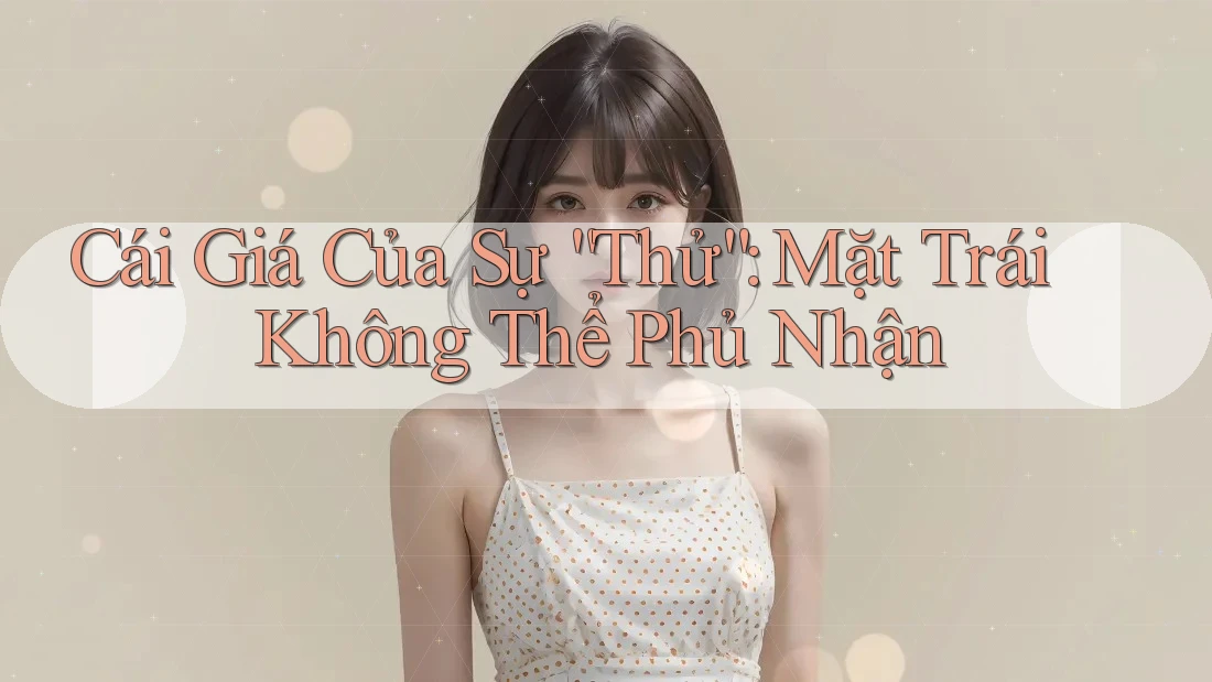 Cái Giá Của Sự “Thử”: Mặt Trái Không Thể Phủ Nhận