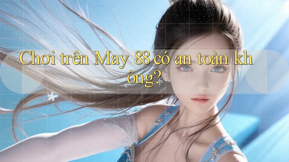 Chơi trên May 88 có an toàn không?