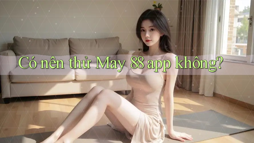 Có nên thử May 88 app không?