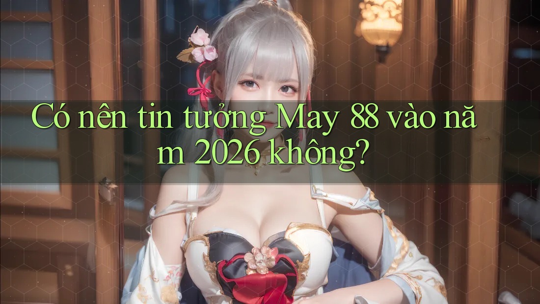 Có nên tin tưởng May 88 vào năm 2026 không?