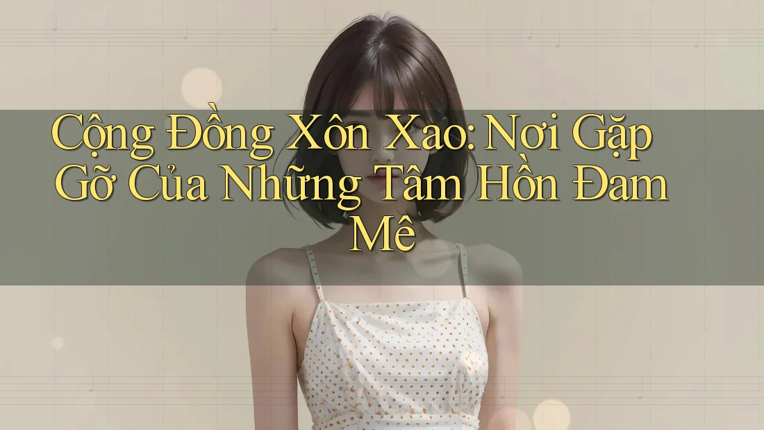 Cộng Đồng Xôn Xao: Nơi Gặp Gỡ Của Những Tâm Hồn Đam Mê