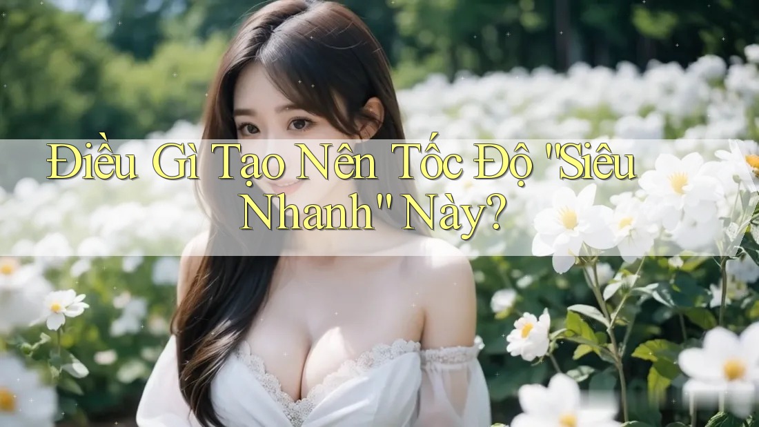 Điều Gì Tạo Nên Tốc Độ “Siêu Nhanh” Này?