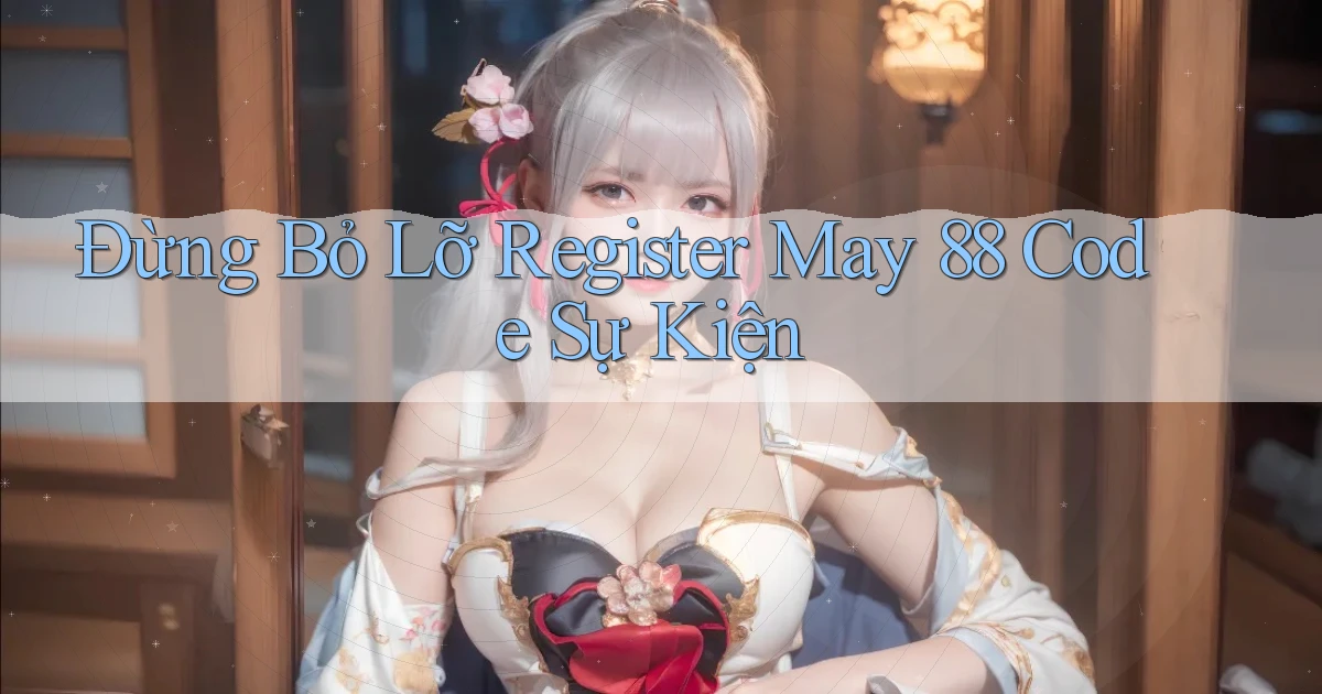 đừng bỏ lỡ register may 88 code sự kiện