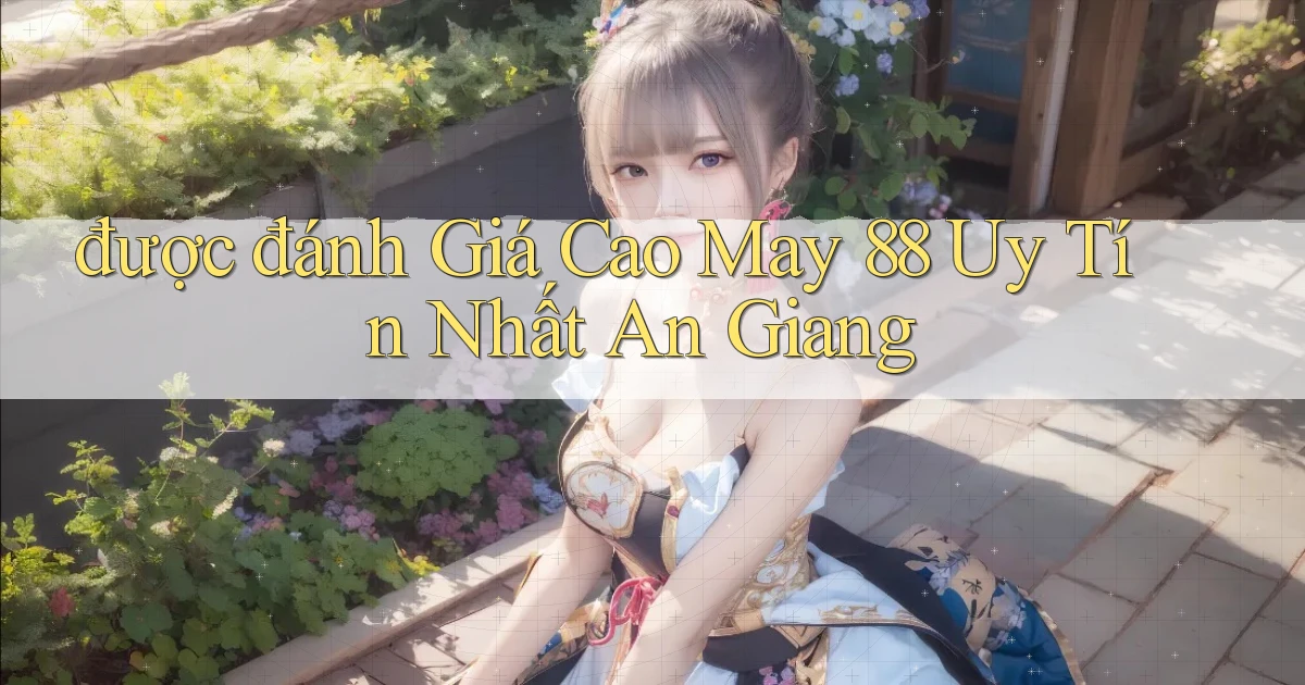 được đánh giá cao may 88 uy tín nhất An Giang