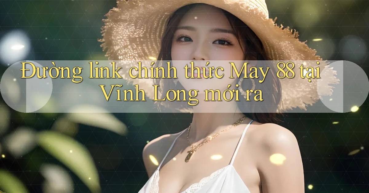 đường link chính thức may 88 tại Vĩnh Long mới ra