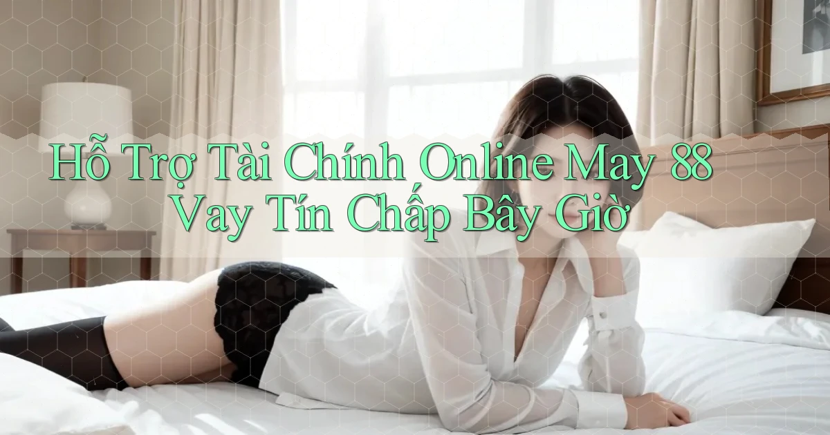 hỗ trợ tài chính online may 88 vay tín chấp bây giờ
