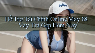 hỗ trợ tài chính online may 88 vay trả góp hôm nay