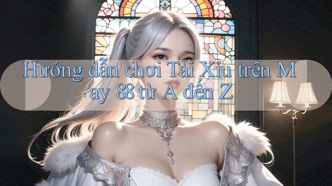 Hướng dẫn chơi Tài Xỉu trên May 88 từ A đến Z