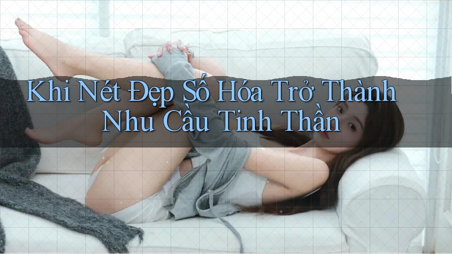 Khi Nét Đẹp Số Hóa Trở Thành Nhu Cầu Tinh Thần