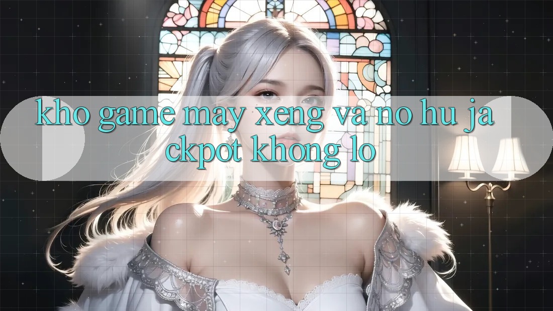 Kho game Máy xèng và nổ hũ jackpot khổng lồ