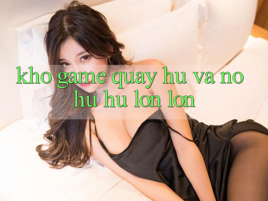 Kho game Quay hũ và nổ hũ hũ lớn lớn