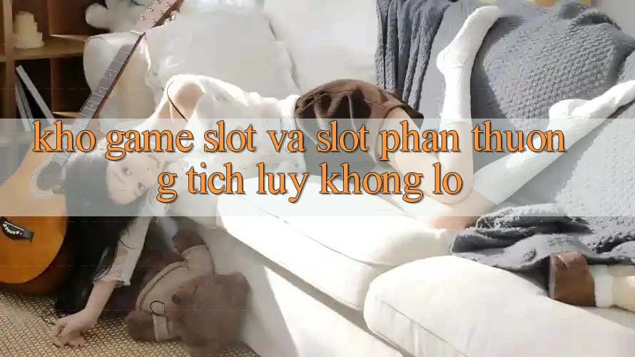 Kho game Slot và slot phần thưởng tích lũy khổng lồ