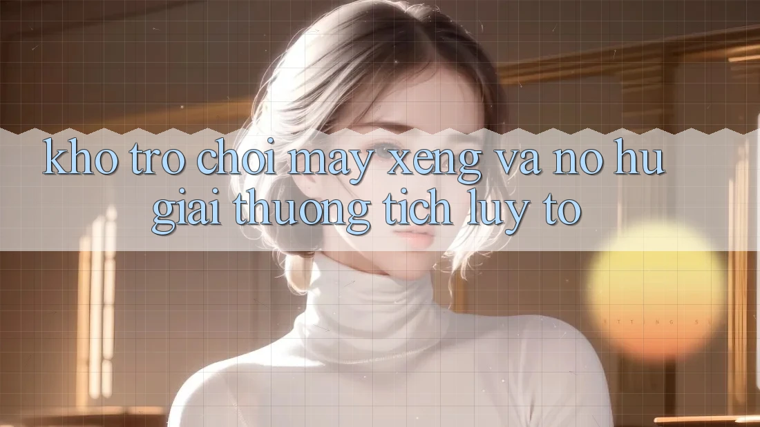 Kho trò chơi Máy xèng và nổ hũ giải thưởng tích lũy to