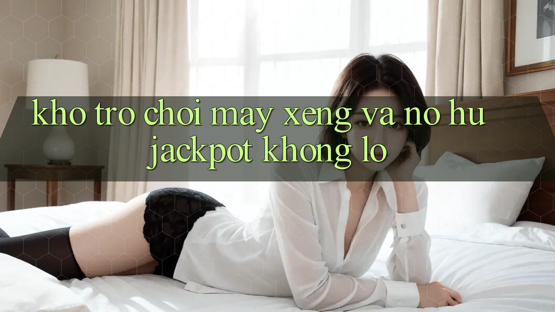 Kho trò chơi Máy xèng và nổ hũ jackpot khổng lồ