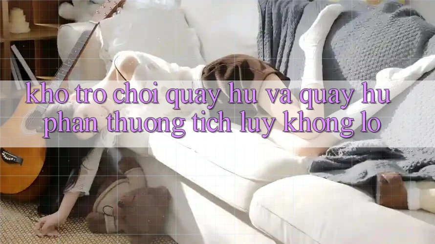 Kho trò chơi Quay hũ và quay hũ phần thưởng tích lũy khổng lồ